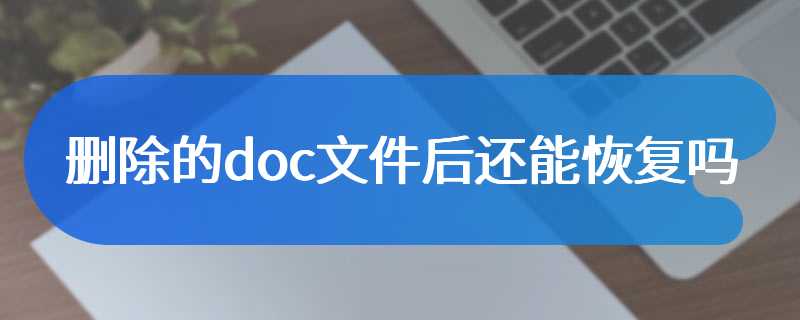 删除的doc文件后还能恢复吗