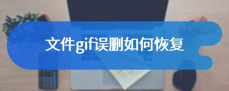 文件gif误删如何恢复