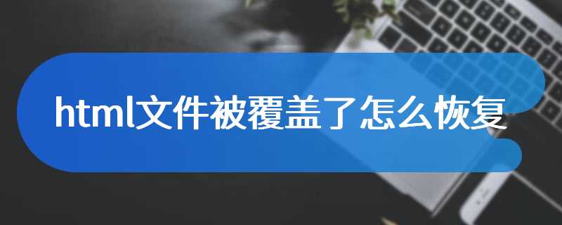 html文件被覆盖了怎么恢复