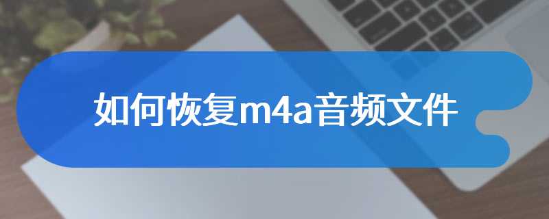 如何恢复m4a音频文件