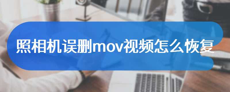 照相机误删mov视频怎么恢复