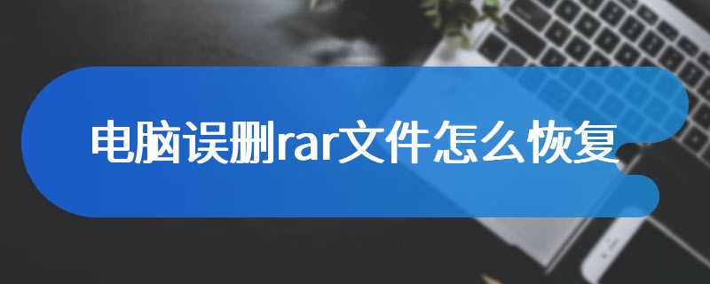 电脑误删rar文件怎么恢复