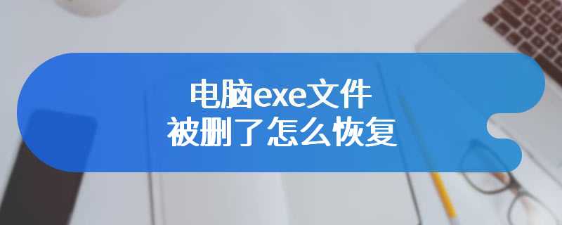 电脑exe文件被删了怎么恢复