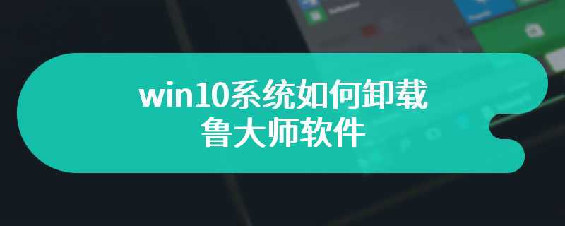 win10系统如何卸载鲁大师软件