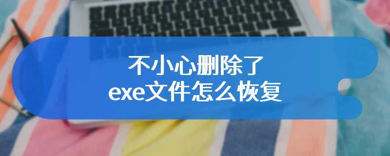 不小心删除了exe文件怎么恢复