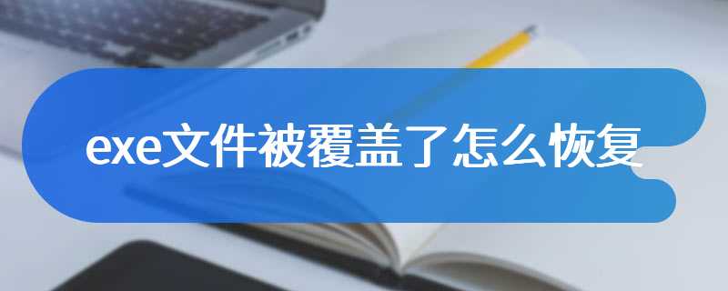 exe文件被覆盖了怎么恢复