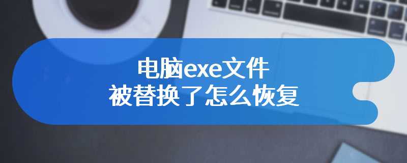 电脑exe文件被替换了怎么恢复