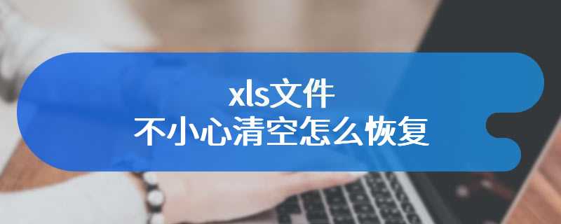 xls文件不小心清空怎么恢复