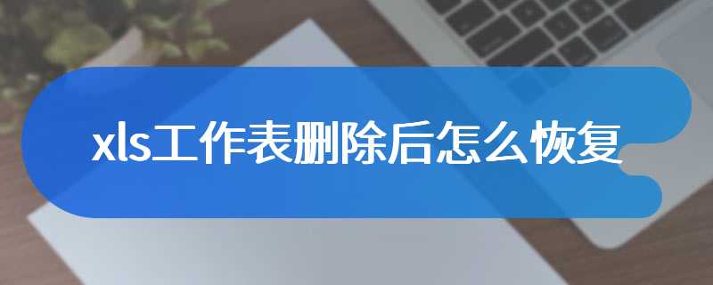 xls工作表删除后怎么恢复