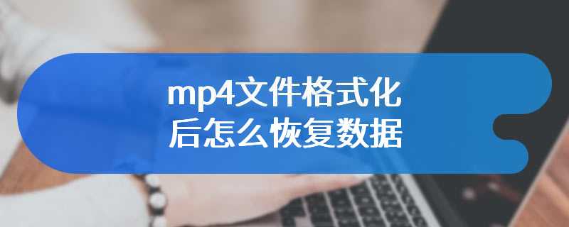 mp4文件格式化后怎么恢复数据