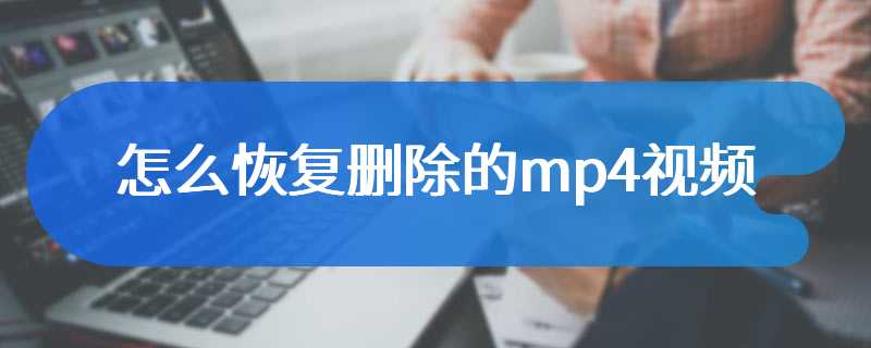 怎么恢复删除的mp4视频