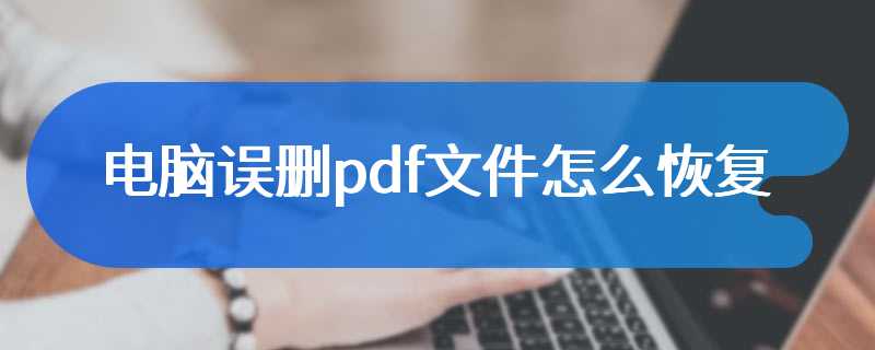 电脑误删pdf文件怎么恢复