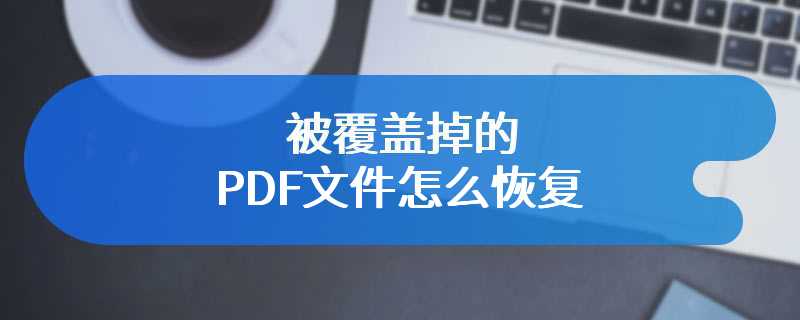 被覆盖掉的PDF文件怎么恢复