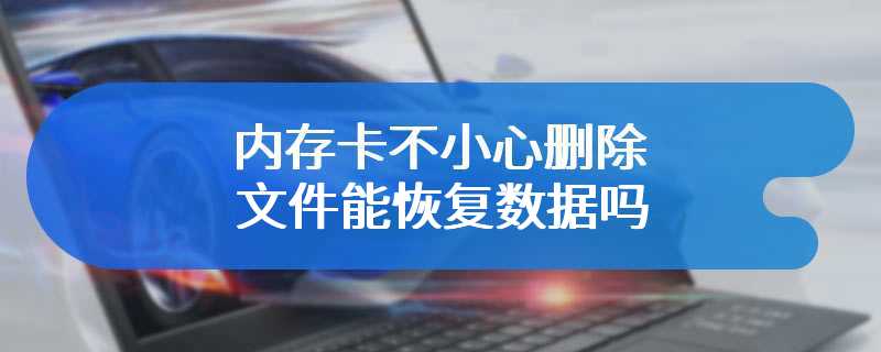 内存卡不小心删除文件能恢复数据吗