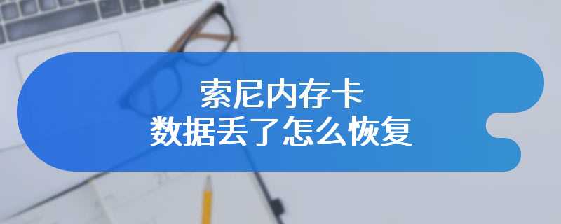 索尼内存卡数据丢了怎么恢复