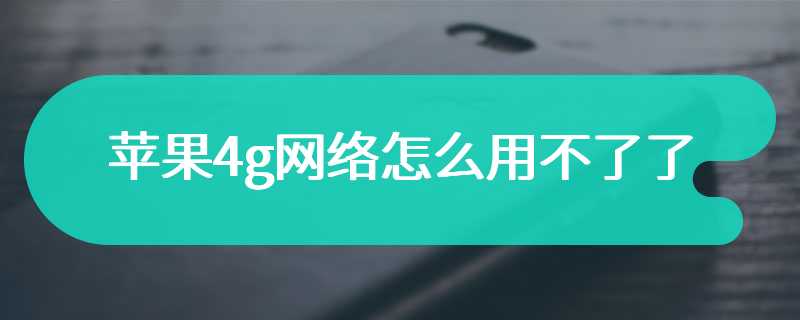 苹果4g网络怎么用不了了