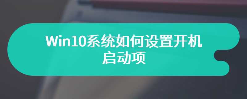 Win10系统如何设置开机启动项