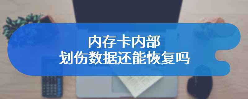 内存卡内部划伤数据还能恢复吗