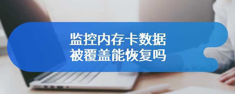 监控内存卡数据被覆盖能恢复吗