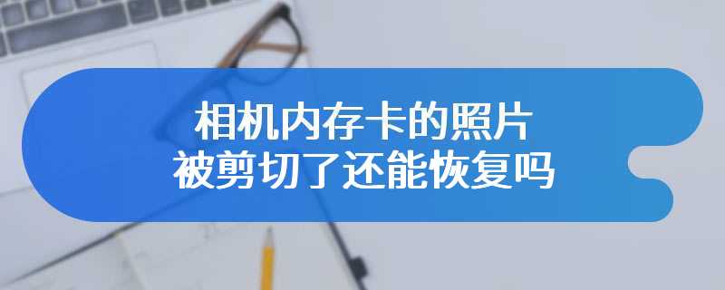 相机内存卡的照片被剪切了还能恢复吗