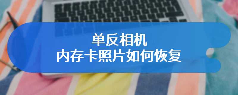 单反相机内存卡照片如何恢复