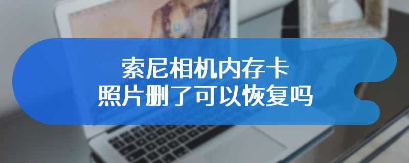 索尼相机内存卡照片删了可以恢复吗