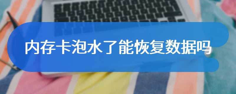 内存卡泡水了能恢复数据吗