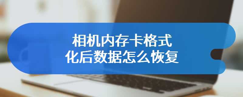 相机内存卡格式化后数据怎么恢复