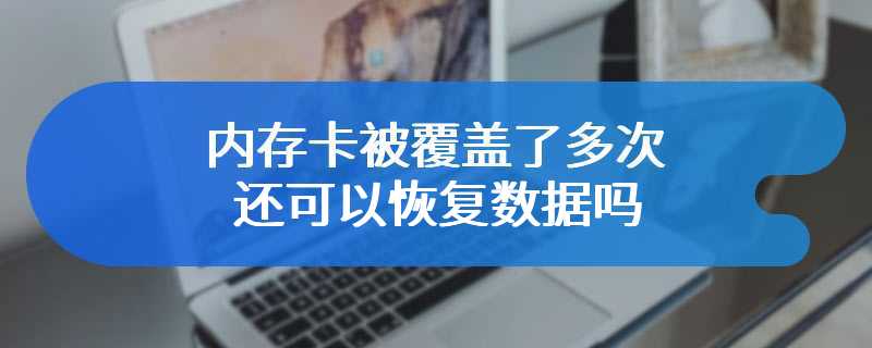 内存卡被覆盖了多次还可以恢复数据吗