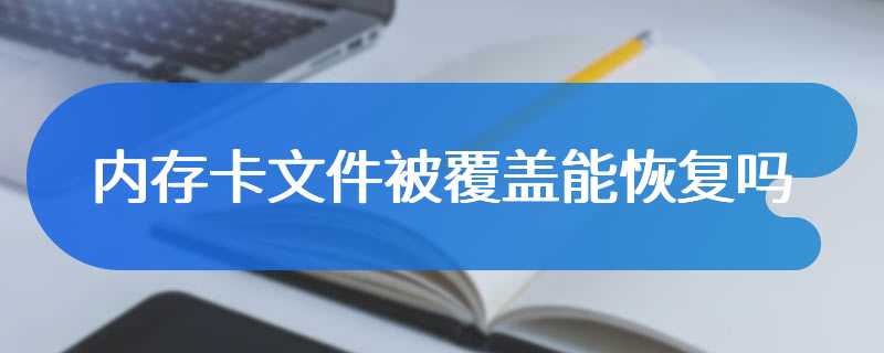 内存卡文件被覆盖能恢复吗