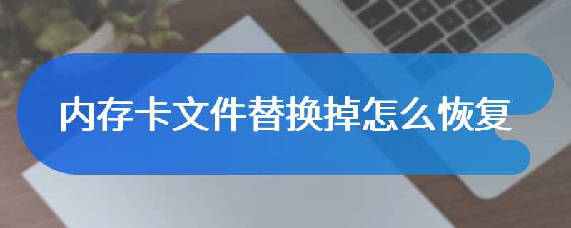 内存卡文件替换掉怎么恢复