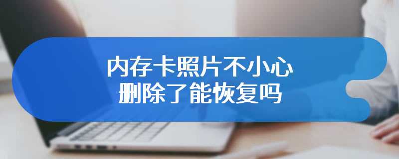 内存卡照片不小心删除了能恢复吗