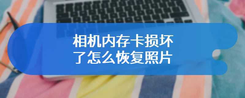 相机内存卡损坏了怎么恢复照片