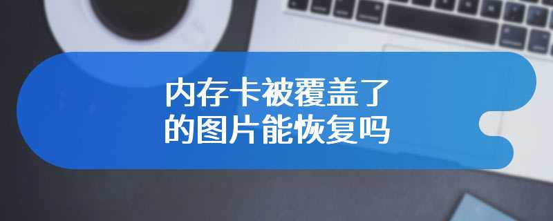 内存卡被覆盖了的图片能恢复吗