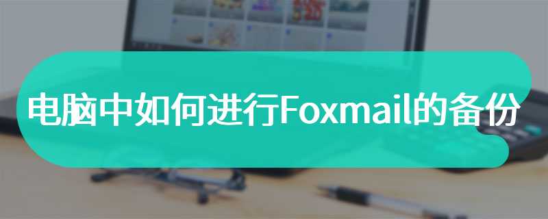 电脑中如何进行Foxmail的备份