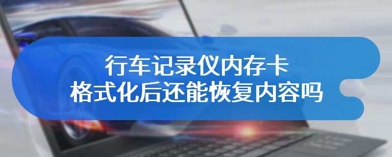 行车记录仪内存卡格式化后还能恢复内容吗