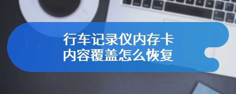 行车记录仪内存卡内容覆盖怎么恢复