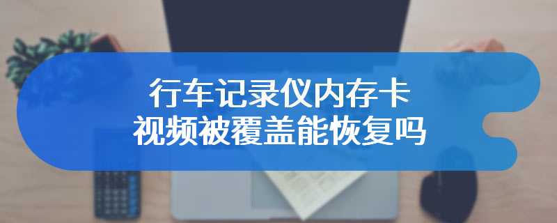 行车记录仪内存卡视频被覆盖能恢复吗