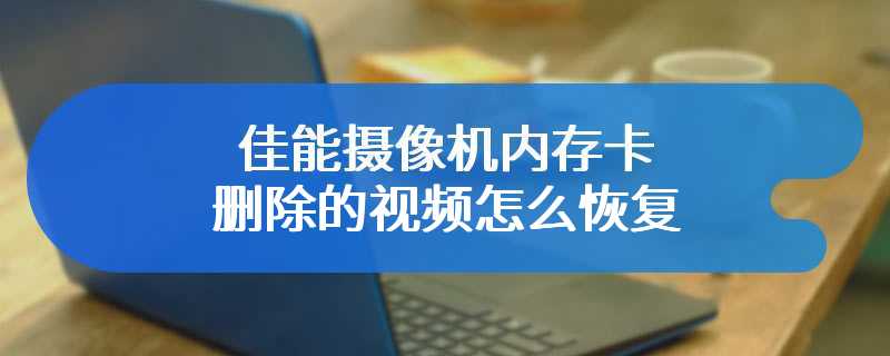 佳能摄像机内存卡删除的视频怎么恢复