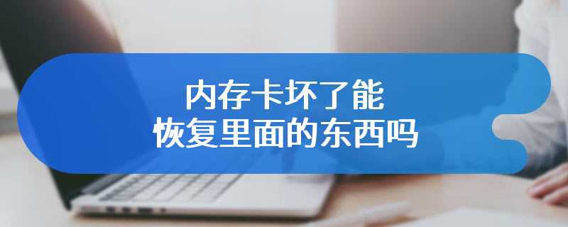 内存卡坏了能恢复里面的东西吗