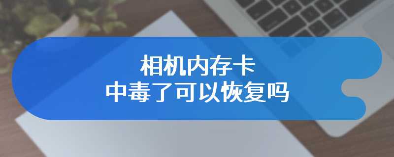 相机内存卡中毒了可以恢复吗