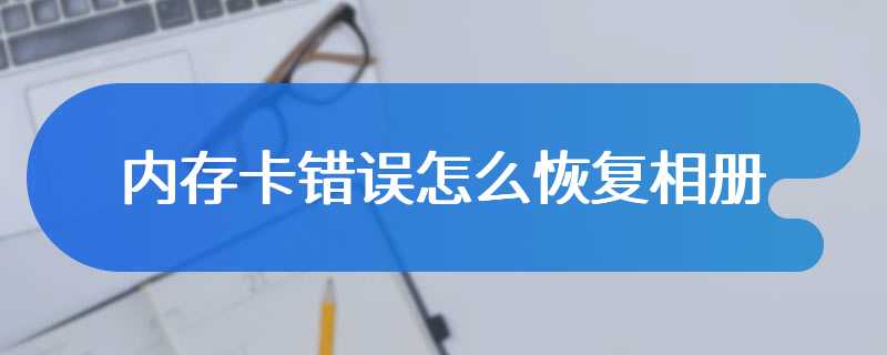 内存卡错误怎么恢复相册