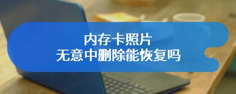 内存卡照片无意中删除能恢复吗