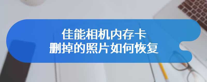 佳能相机内存卡删掉的照片如何恢复