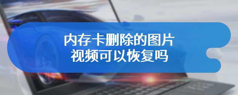 内存卡删除的图片视频可以恢复吗