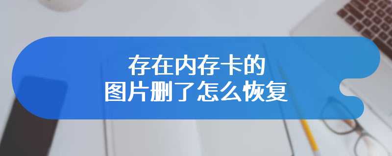 存在内存卡的图片删了怎么恢复