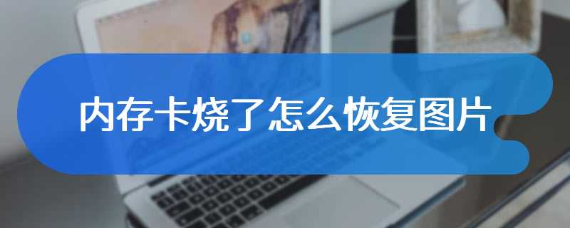 内存卡烧了怎么恢复图片