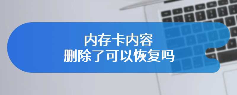 内存卡内容删除了可以恢复吗