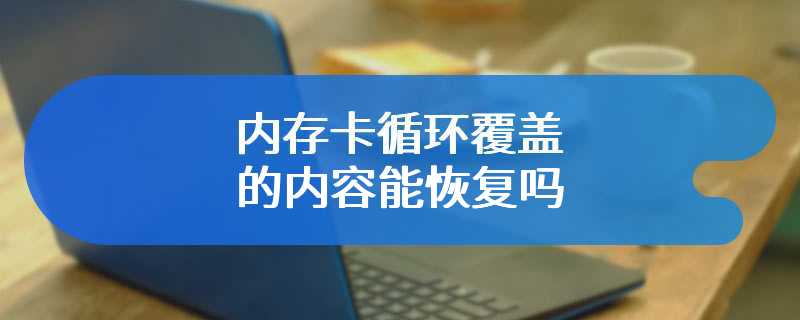 内存卡循环覆盖的内容能恢复吗