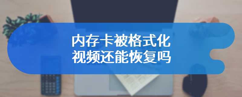 内存卡被格式化视频还能恢复吗